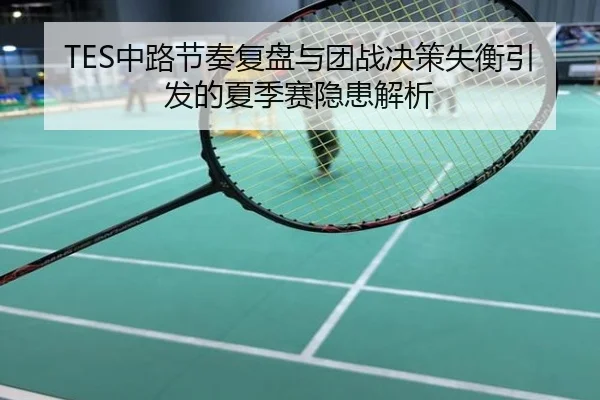 TES中路节奏复盘与团战决策失衡引发的夏季赛隐患解析