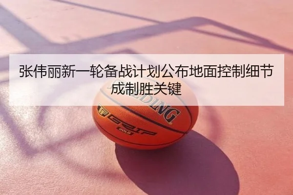 张伟丽新一轮备战计划公布地面控制细节成制胜关键