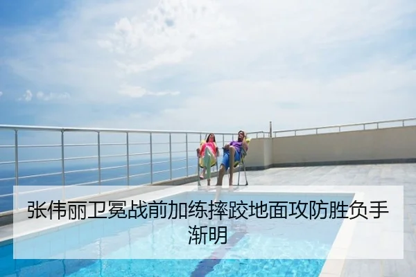 张伟丽卫冕战前加练摔跤地面攻防胜负手渐明