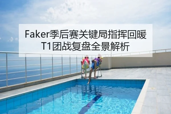 Faker季后赛关键局指挥回暖T1团战复盘全景解析