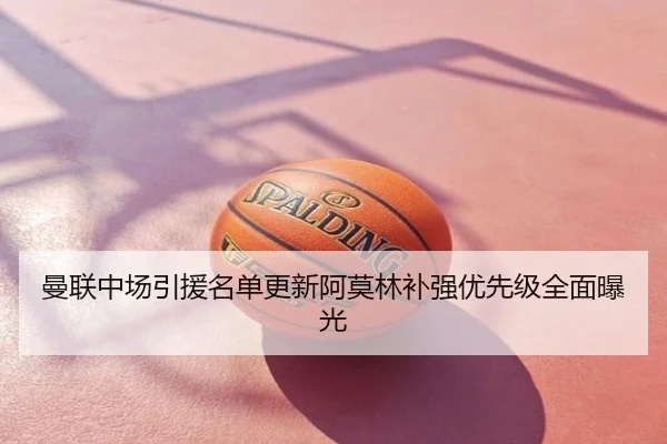 曼联中场引援名单更新阿莫林补强优先级全面曝光