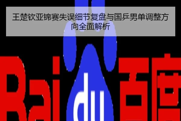 王楚钦亚锦赛失误细节复盘与国乒男单调整方向全面解析